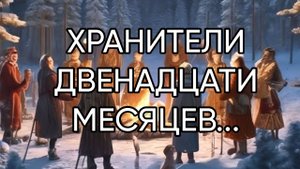 ХРАНИТЕЛИ ДВЕНАДЦАТИ МЕСЯЦЕВ…ДЛЯ ВСЕХ…