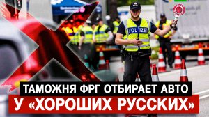 Таможня ФРГ отбирает авто у «хороших русских»