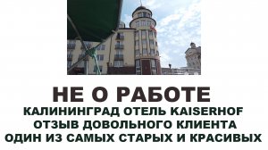 НЕ О РАБОТЕ. КАЛИНИНГРАД ОТЕЛЬ KAISERHOF  ОТЗЫВ ДОВОЛЬНОГО КЛИЕНТА. ОДИН ИЗ САМЫХ СТАРЫХ И КРАСИВЫХ
