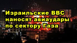 Израильские ВВС в данный момент наносят авиаудары по сектору Газа