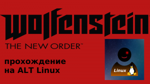 Прохождение wolfenstein the new order на ALT linux рабочая станция KDE (без комментариев) - часть 1