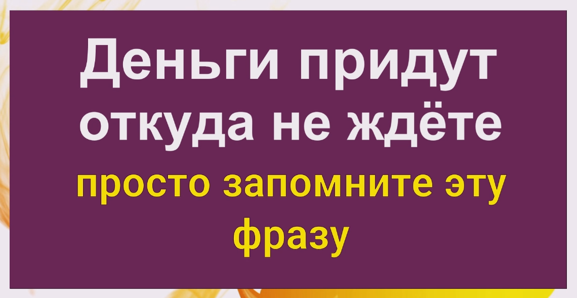 Обязательно запомните эту фразу и деньги придут откуда не ждёте