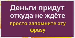 Обязательно запомните эту фразу и деньги придут откуда не ждёте