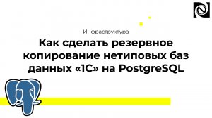 Инфраструктура. Как сделать резервное копирование нетиповых баз данных «1С» на PostgreSQL