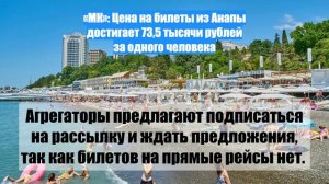 «МК»: Цена на билеты из Анапы достигает 73,5 тысячи рублей за одного человека