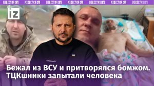 Бежал из ВСУ и притворялся бомжом: на что идут украинцы? ТЦКшники запытали человека