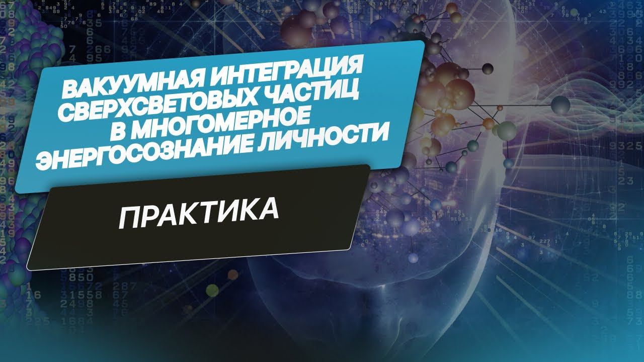 Описание практики «Вакуумная интеграция сверхсветовых частиц в многомерное энерго-сознание личности»