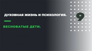 ДУХОВНАЯ ЖИЗНЬ И ПСИХОЛОГИЯ
9. БЕСНОВАТЫЕ ДЕТИ.