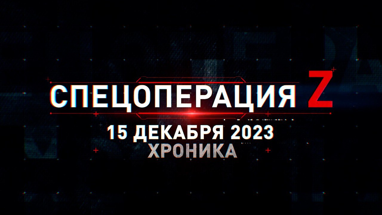 Спецоперация Z: хроника главных военных событий 15 декабря