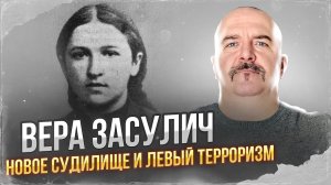 Клим Жуков. Вера Засулич - новое судилище и левый терроризм.