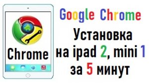Как установить Google Chrome на ipad 2, 3 и mini 1.mp4
