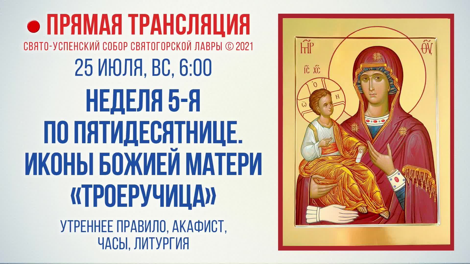 Прямая трансляция. Неделя 5-я по Пятидесятнице. Иконы Божией Матери «Троеручица» 25.07.2021 г.