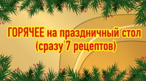 Горячее на праздничный стол (сразу 7 различных рецептов) на любой вкус ?