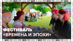 Фестиваль "Времена и эпохи" стартовал в Москве - Москва 24