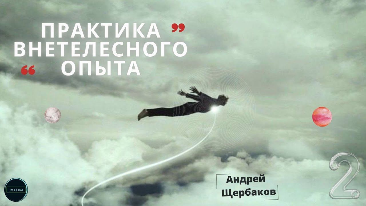 Как овладеть практикой внетелесного опыта? Уровни Параллельных Реальностей |Лекция 2,Андрей ЩЕРБАКОВ