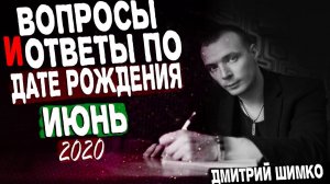 ВОПРОСЫ и ОТВЕТЫ по Дате Рождения (ИЮНЬ, 2020). ДМИТРИЙ ШИМКО