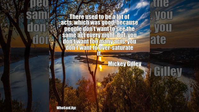 Mickey Gilley: There used to be a lot of acts, which was good, because......