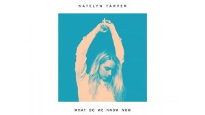 Katelyn Tarver - What Do We Know Now