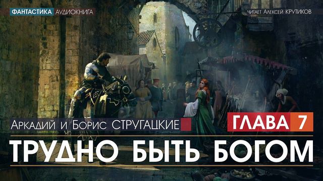 Трудно Быть Богом - ГЛАВА 7 - Аркадий и Борис Стругацкие (читает Алексей Крутиков) | аудиокнига