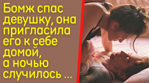 Бомж спас девушку, она пригласила его к себе домой. А ночью случилось то...