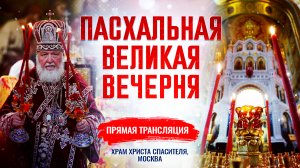 ПАСХАЛЬНАЯ ВЕЛИКАЯ ВЕЧЕРНЯ