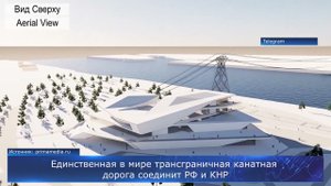 Единственная в мире трансграничная канатная дорога соединит РФ и КНР
