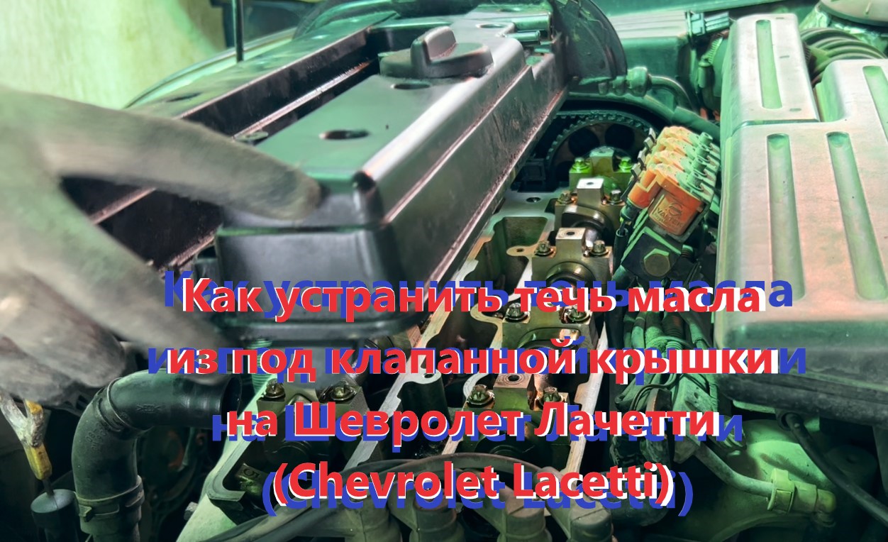 Как устранить течь масла из под клапанной крышки на Шевролет Лачетти (Chevrolet Lacetti)