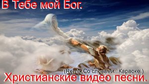 В Тебе мой Бог.(Видео песни.)Христианский Remix.