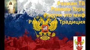 Россия это Миф, рахман Ториръ