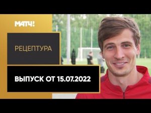 «Рецептура». Выпуск от 15.07.2022