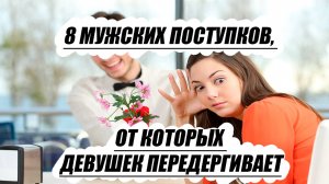 8 мужских поступков, от которых девушек передергивает
