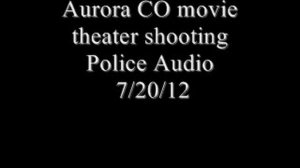 Aurora movie theater shooting Police Audio 7/20/12