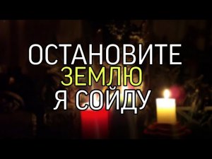 ОСТАНОВИТЕ ЗЕМЛЮ Я СОЙДУ...(