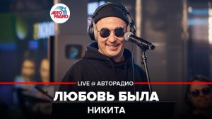 ️ Никита - Любовь Была (LIVE @ Авторадио)