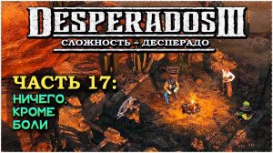 Desperados 3 (Десперадос 3) ➤ Прохождение Часть 17 ➤ Ничего, кроме боли #Desperados3