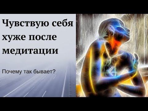 Почему после медитации, чувствую себя хуже!