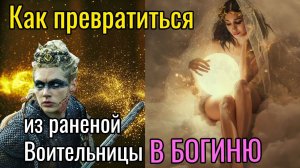 Как превратиться из раненой воительницы в Богиню?
