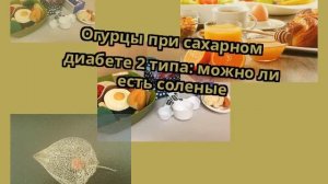 Огурцы при сахарном диабете 2 типа: можно ли есть соленые