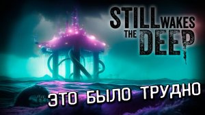 ЭТО БЫЛО НЕ ЛЕГКО... Still Wakes the Deep прохождение #6