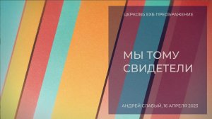 Мы тому свидетели. Андрей Слабый, 16 апреля 2023