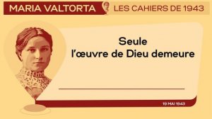 19 Mai 1943 : Seule l’œuvre de Dieu demeure | Les Cahiers de 1943 – Maria Valtorta