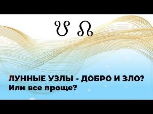 ЛУННЫЕ УЗЛЫ - ДОБРО И ЗЛО? Или все проще?