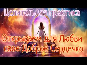 Открываем для Любви свое Доброе Сердечко/Онлайн практика