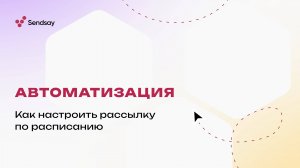 Автоматизация рассылок. Как настроить рассылку по расписанию в Sendsay