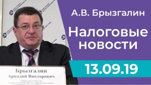 Налоговые новости от Аркадия Брызгалина 13 сентября 2019 г.