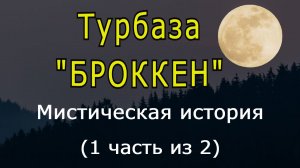 "Турбаза "БРОККЕН" (1 часть). Мистическая история.