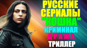 Русские сериалы-2023. Криминальная мелодрама-триллер: "Кошка"