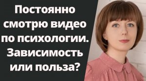 Постоянно смотрю видео по психологии. Уход от реальности, зависимость или польза?