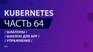 Kubernetes - 064 - Шаблоны - Шаблон для app - Упражнение