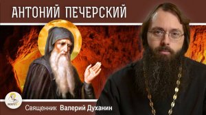 Преподобный АНТОНИЙ ПЕЧЕРСКИЙ. Начальник русского монашества. Священник Валерий Духанин